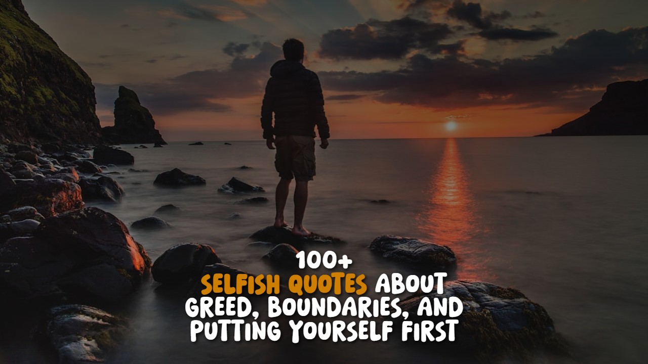 100+ Selfish Quotes About Greed, Boundaries, and Putting Yourself First ...